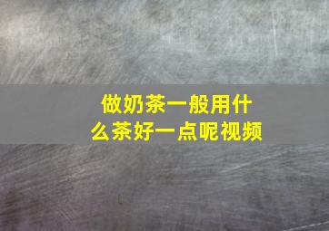 做奶茶一般用什么茶好一点呢视频