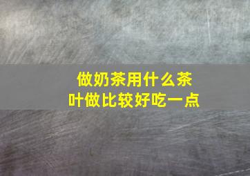 做奶茶用什么茶叶做比较好吃一点