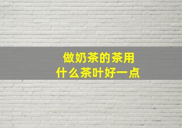 做奶茶的茶用什么茶叶好一点