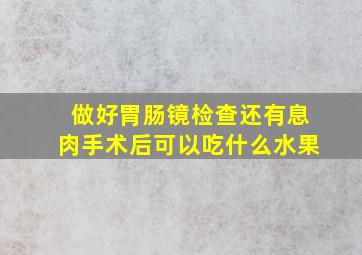 做好胃肠镜检查还有息肉手术后可以吃什么水果