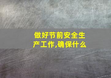 做好节前安全生产工作,确保什么