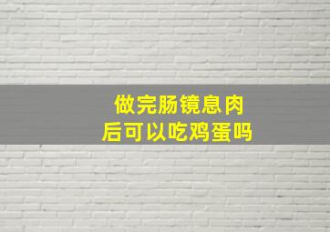 做完肠镜息肉后可以吃鸡蛋吗