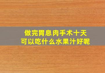 做完胃息肉手术十天可以吃什么水果汁好呢