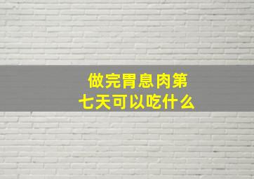 做完胃息肉第七天可以吃什么