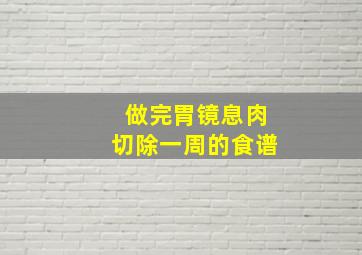 做完胃镜息肉切除一周的食谱