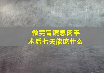 做完胃镜息肉手术后七天能吃什么