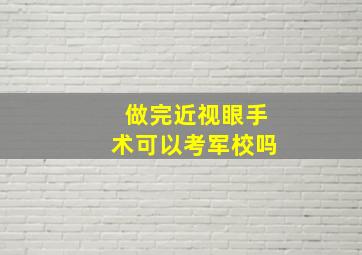 做完近视眼手术可以考军校吗