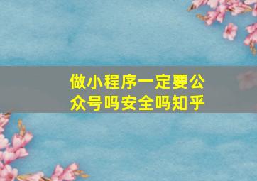 做小程序一定要公众号吗安全吗知乎