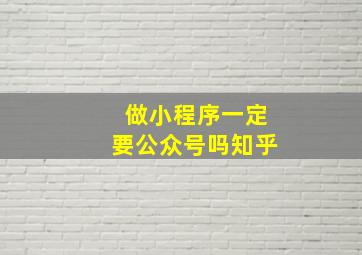 做小程序一定要公众号吗知乎