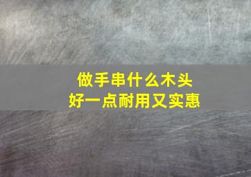 做手串什么木头好一点耐用又实惠