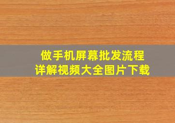 做手机屏幕批发流程详解视频大全图片下载