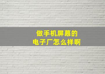 做手机屏幕的电子厂怎么样啊