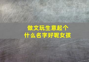 做文玩生意起个什么名字好呢女孩