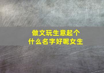 做文玩生意起个什么名字好呢女生