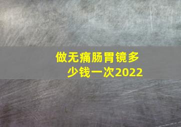 做无痛肠胃镜多少钱一次2022