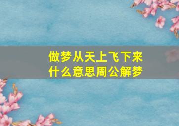 做梦从天上飞下来什么意思周公解梦