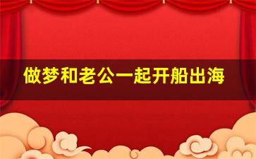 做梦和老公一起开船出海