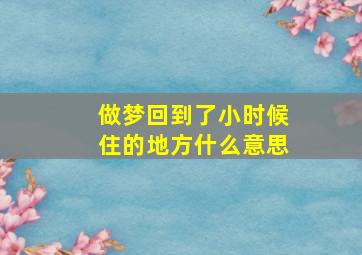 做梦回到了小时候住的地方什么意思