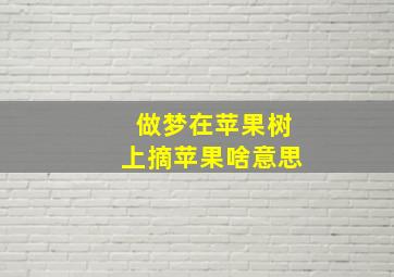 做梦在苹果树上摘苹果啥意思