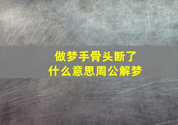 做梦手骨头断了什么意思周公解梦