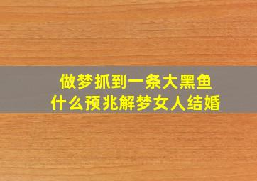 做梦抓到一条大黑鱼什么预兆解梦女人结婚