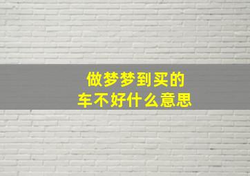 做梦梦到买的车不好什么意思