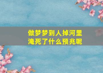 做梦梦到人掉河里淹死了什么预兆呢