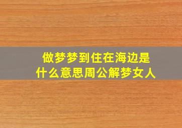 做梦梦到住在海边是什么意思周公解梦女人