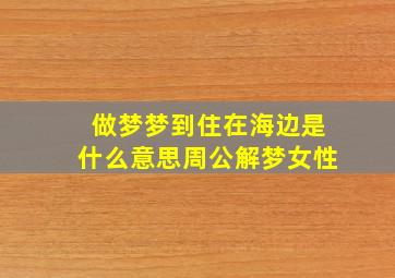 做梦梦到住在海边是什么意思周公解梦女性