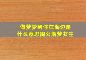 做梦梦到住在海边是什么意思周公解梦女生