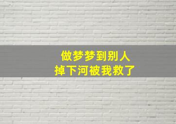 做梦梦到别人掉下河被我救了