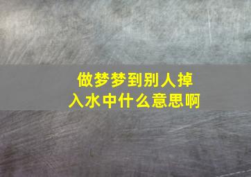 做梦梦到别人掉入水中什么意思啊