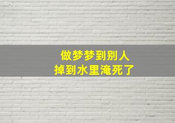 做梦梦到别人掉到水里淹死了