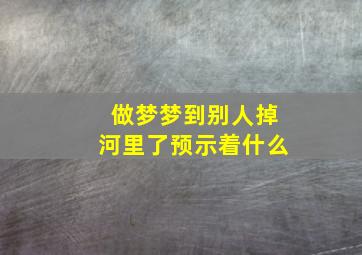 做梦梦到别人掉河里了预示着什么