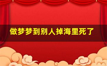 做梦梦到别人掉海里死了