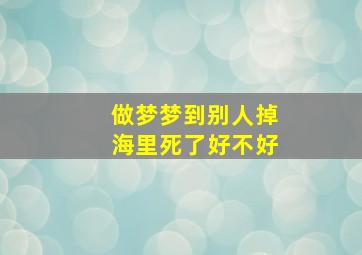 做梦梦到别人掉海里死了好不好