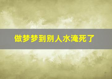 做梦梦到别人水淹死了