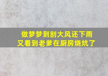 做梦梦到刮大风还下雨又看到老爹在厨房烧炕了