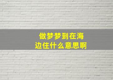 做梦梦到在海边住什么意思啊