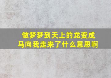 做梦梦到天上的龙变成马向我走来了什么意思啊