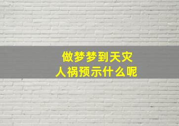 做梦梦到天灾人祸预示什么呢