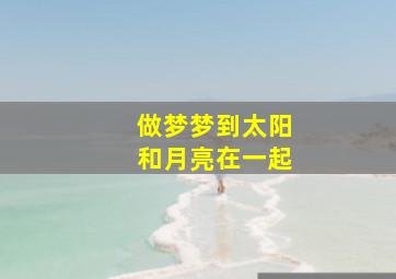 做梦梦到太阳和月亮在一起