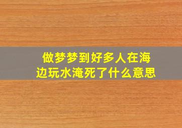 做梦梦到好多人在海边玩水淹死了什么意思