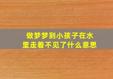 做梦梦到小孩子在水里走着不见了什么意思