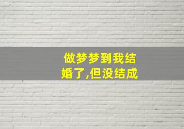 做梦梦到我结婚了,但没结成