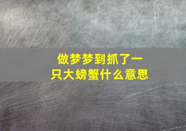 做梦梦到抓了一只大螃蟹什么意思