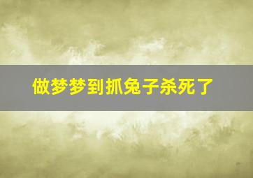 做梦梦到抓兔子杀死了