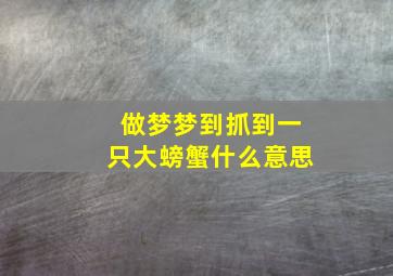 做梦梦到抓到一只大螃蟹什么意思