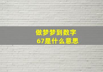 做梦梦到数字67是什么意思