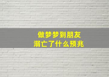 做梦梦到朋友溺亡了什么预兆